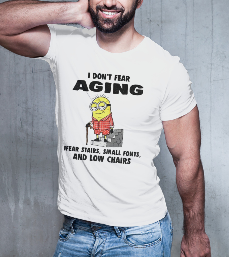 Minion Humor I Don't Fear Aging I Fear Stairs Small Fonts And Low Chairs T-Shirt