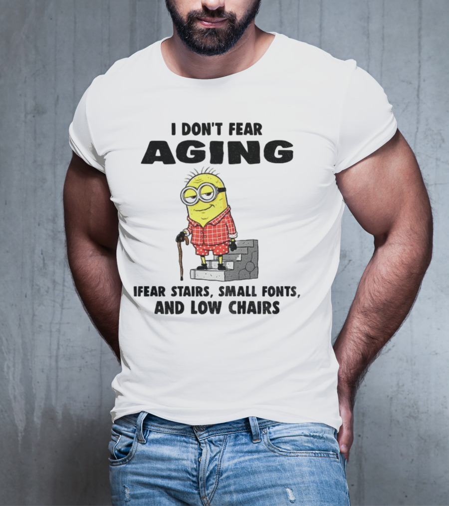 Minion Humor I Don't Fear Aging I Fear Stairs Small Fonts And Low Chairs T-Shirt