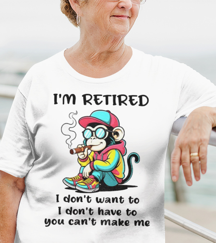 I'm Retired Cool Monkey Smoking Cigar I Don't Want To I Don't Have To You Can't Make Me T-Shirt