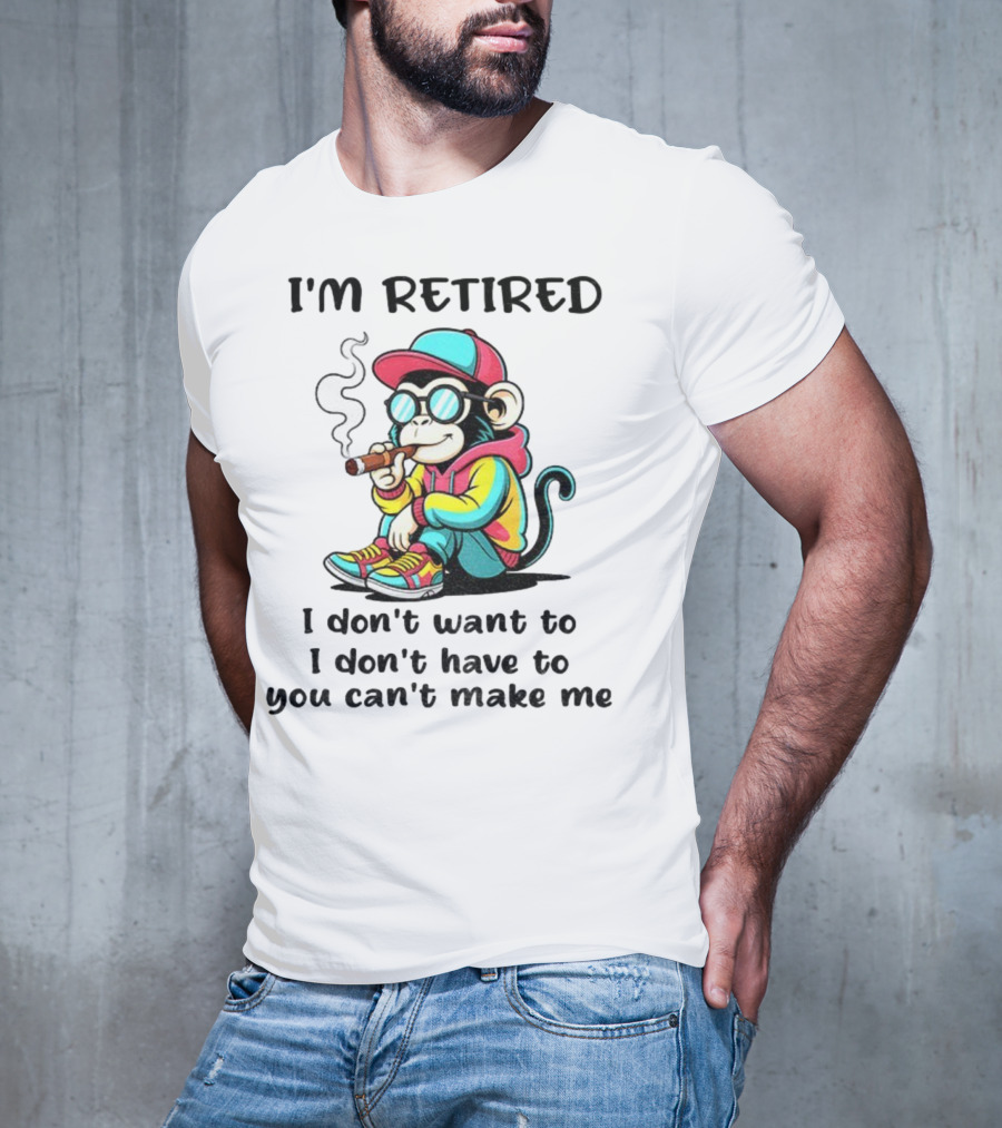 I'm Retired Cool Monkey Smoking Cigar I Don't Want To I Don't Have To You Can't Make Me T-Shirt
