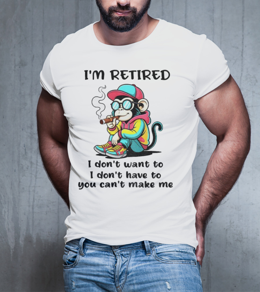 I'm Retired Cool Monkey Smoking Cigar I Don't Want To I Don't Have To You Can't Make Me T-Shirt