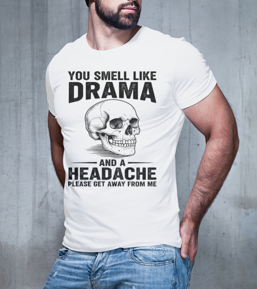 You Smell Like Drama Skull And A Headache Please Get Away From Me T-Shirt