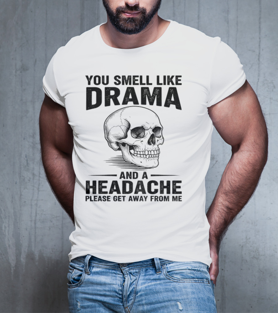 You Smell Like Drama Skull And A Headache Please Get Away From Me T-Shirt