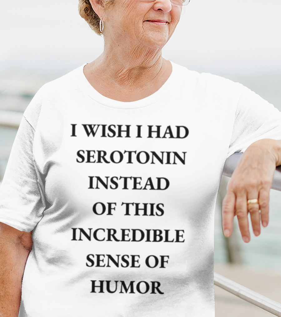 Emotionalclub I Wish I Had Serotonin Instead Of This Incredible Sense Of Humor T-Shirt