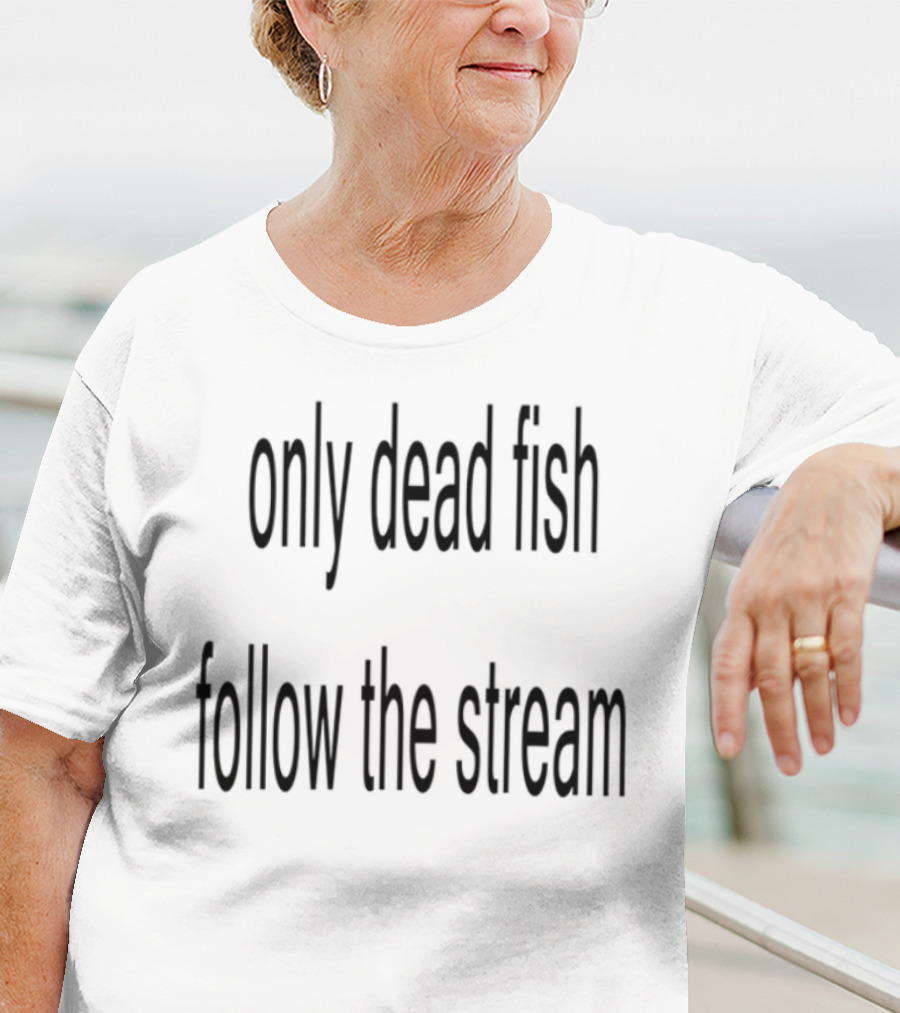 Only Dead Fish Follow The Stream Motivational Saying T-Shirt