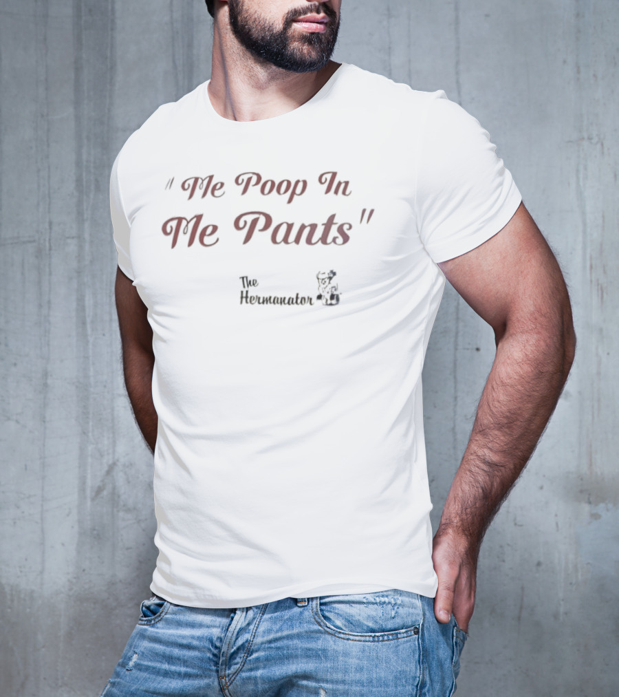 Hermanator Me Poop In Me Pants Comedy Quote T-Shirt