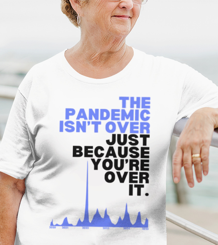 The Pandemic Isn't Over Just Because You're Over It Text With Graph T-Shirt