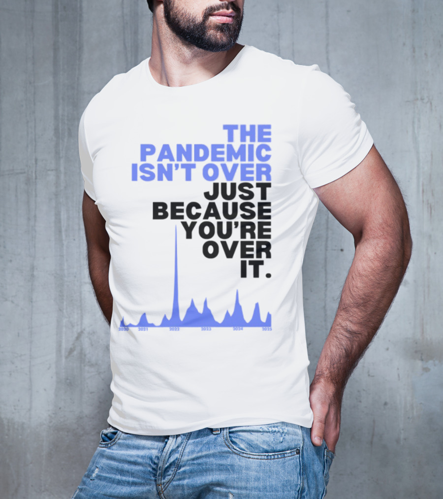 The Pandemic Isn't Over Just Because You're Over It Text With Graph T-Shirt