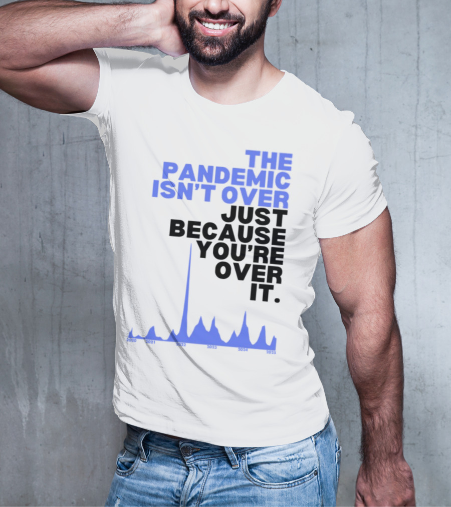 The Pandemic Isn't Over Just Because You're Over It Text With Graph T-Shirt