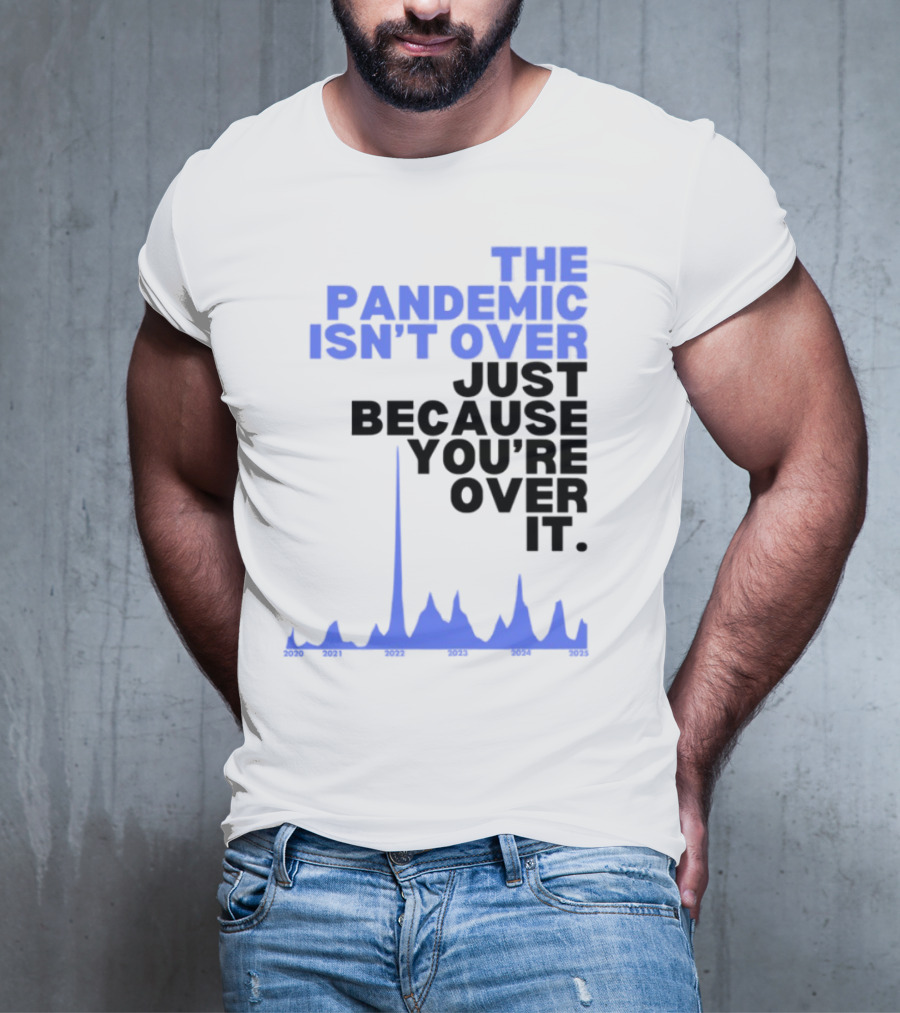 The Pandemic Isn't Over Just Because You're Over It Text With Graph T-Shirt