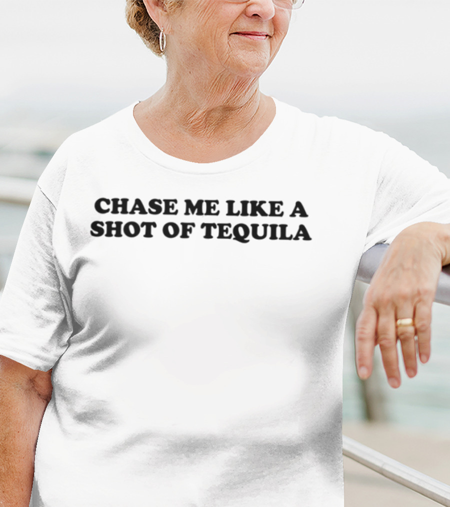 Chase Me Like A Shot Of Tequila Fun Drinking Humor T-Shirt