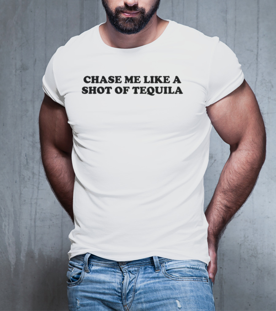 Chase Me Like A Shot Of Tequila Fun Drinking Humor T-Shirt