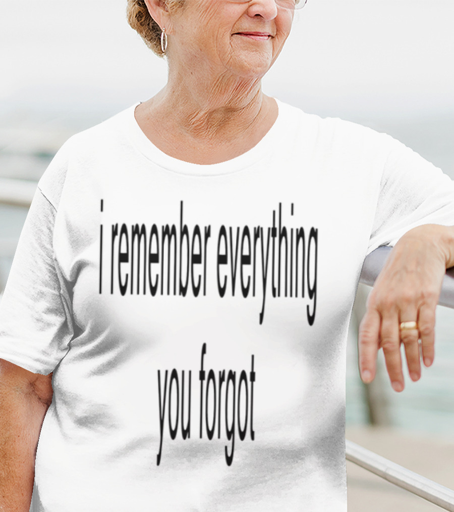 I Remember Everything You Forgot T-Shirt