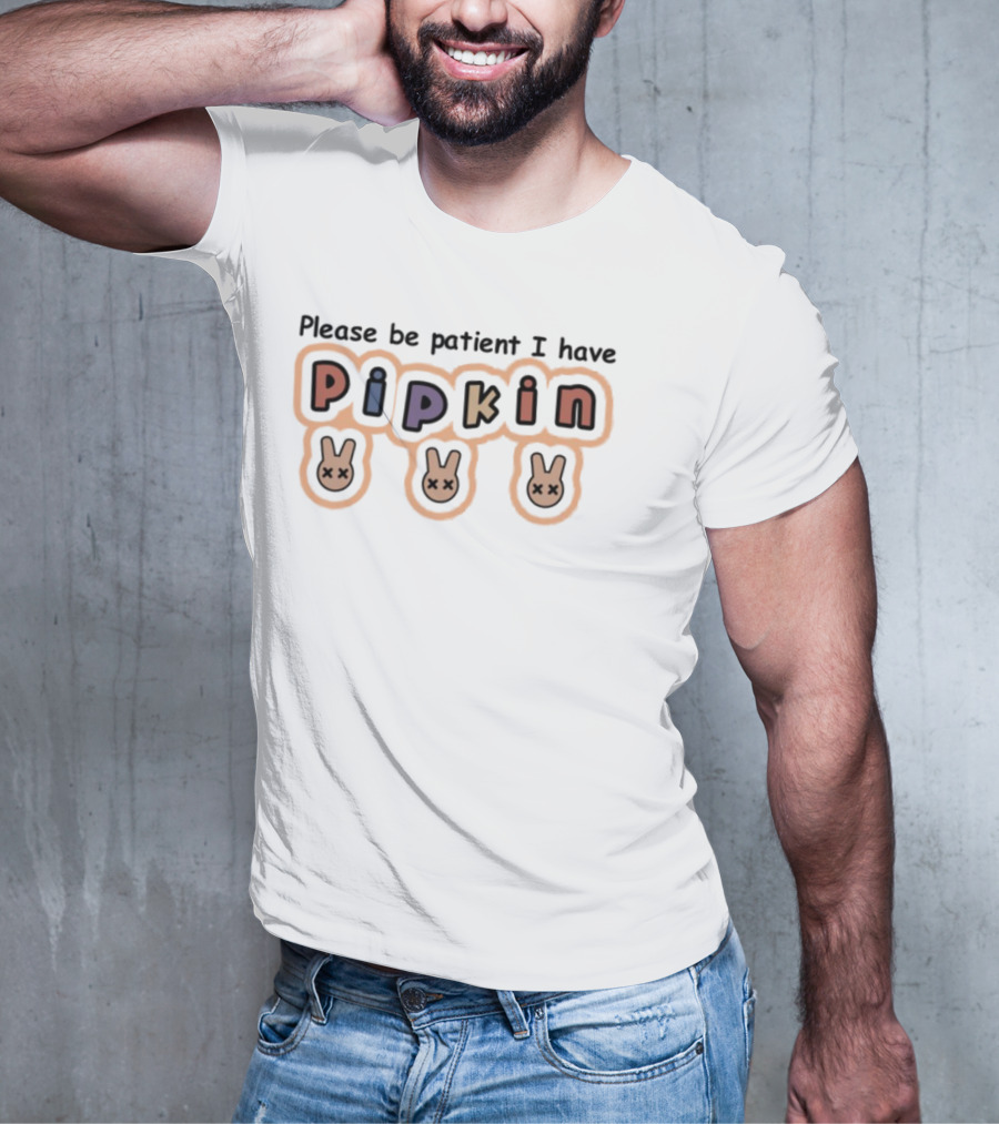 Please Be Patient I Have Pipkin Bunnies T-Shirt
