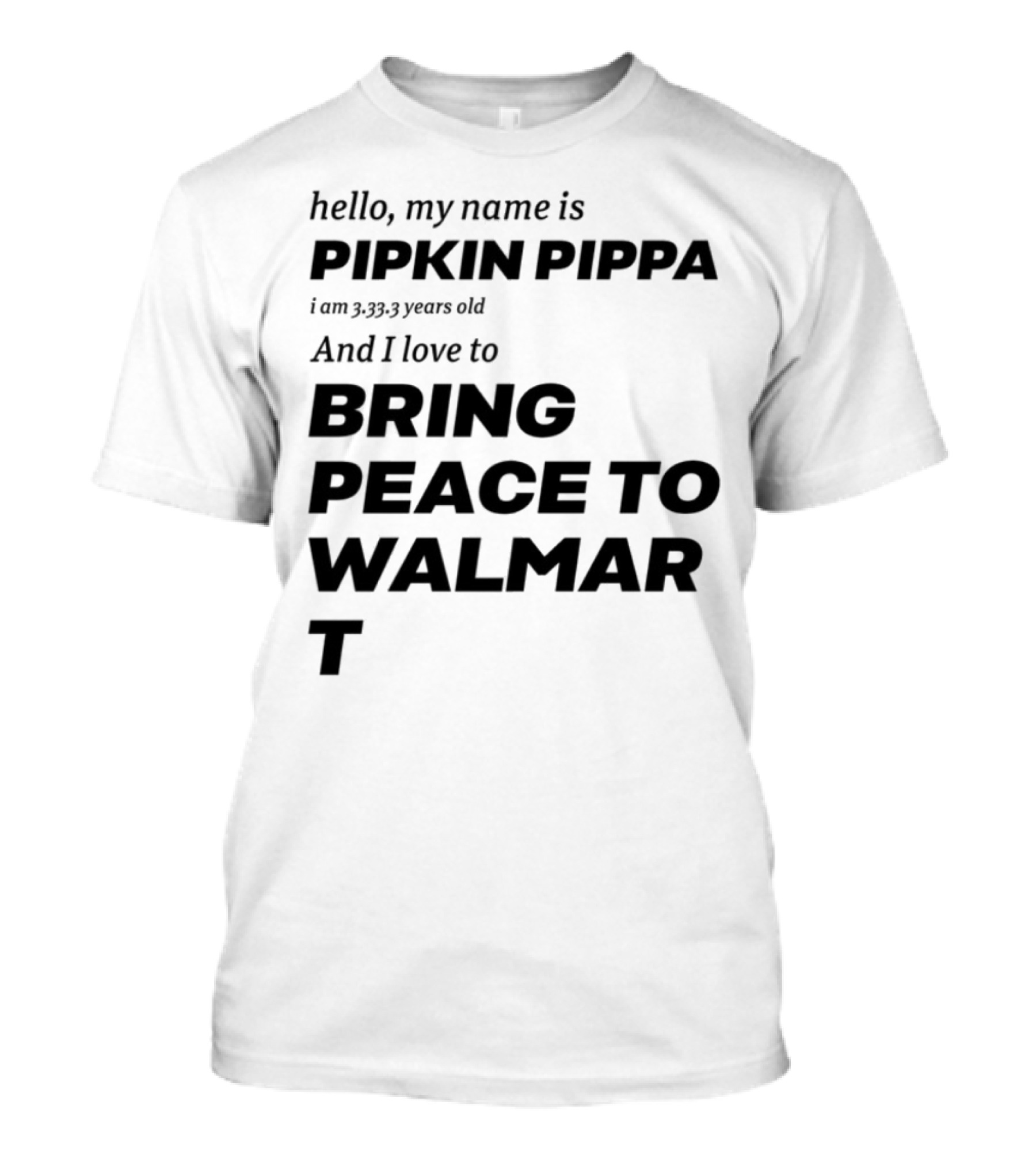 Mitchiemania Hello My Name Is Pipkin Pippa I Am 3333 Years Old And I Love To Bring Peace To Walmart T-Shirt