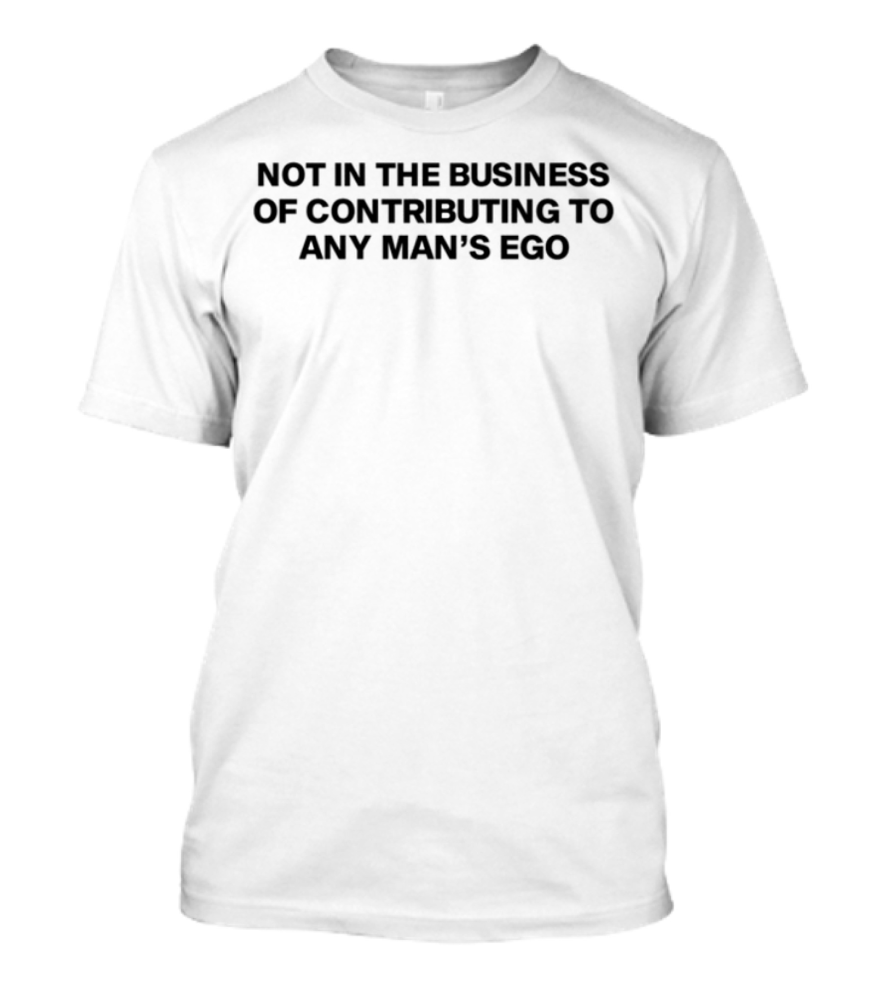 Not In The Business Of Contributing To Any Man's Ego Statement T-Shirt