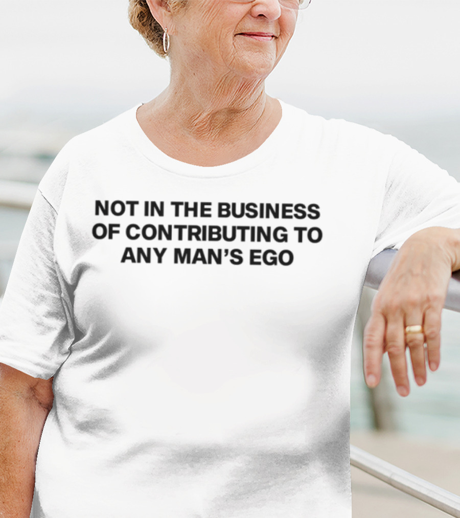 Not In The Business Of Contributing To Any Man's Ego Statement T-Shirt