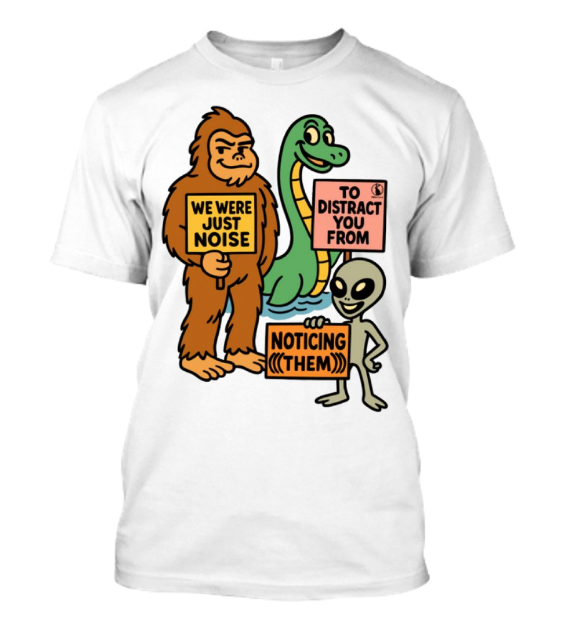 Bigfoot Loch Ness Monster Alien We Were Just Noise To Distract You From Noticing Them T-Shirt