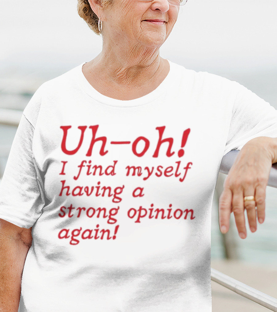 Uh-Oh I Find Myself Having A Strong Opinion Again Red Text T-Shirt