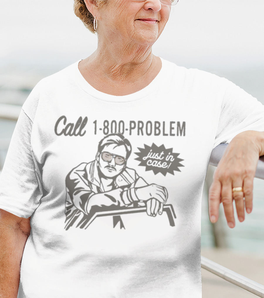 Call 1-800-Problem Just In Case T-Shirt