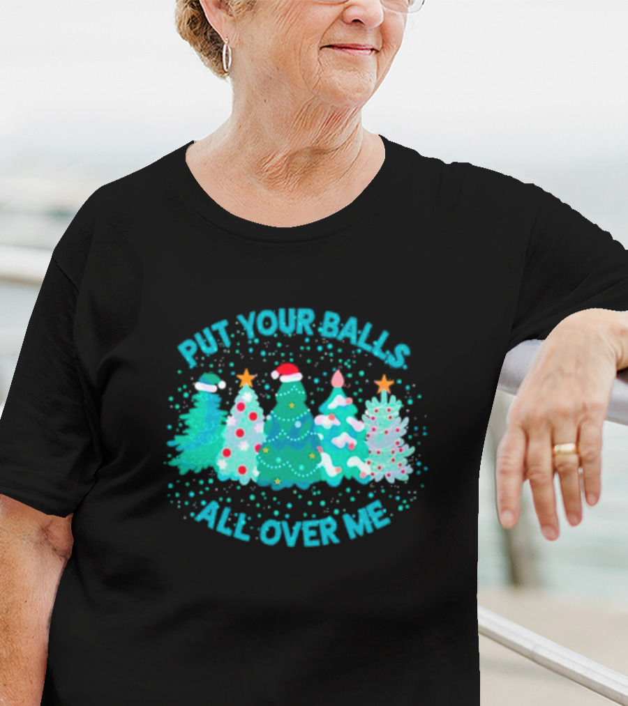 Put Your Balls All Over Me Christmas Tree Festive Holiday Humor T-Shirt