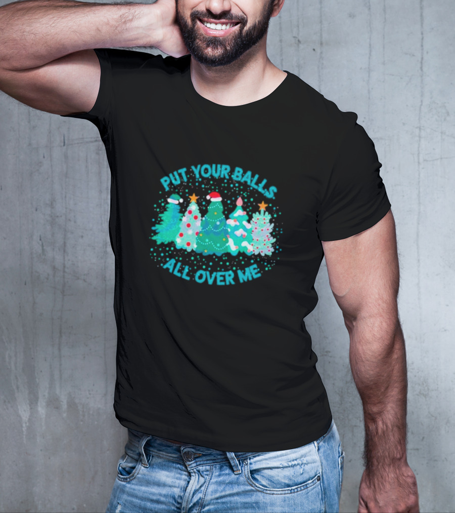 Put Your Balls All Over Me Christmas Tree Festive Holiday Humor T-Shirt