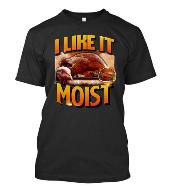 Thanksgiving Turkey I Like It Moist T-Shirt