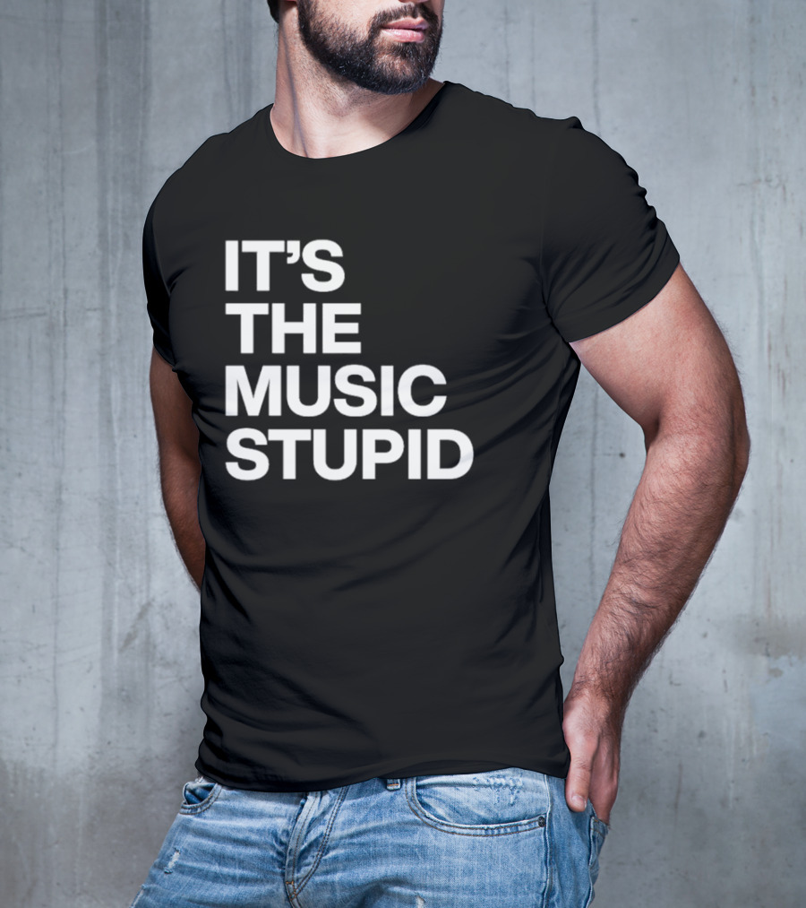 IT'S THE MUSIC STUPID T-Shirt