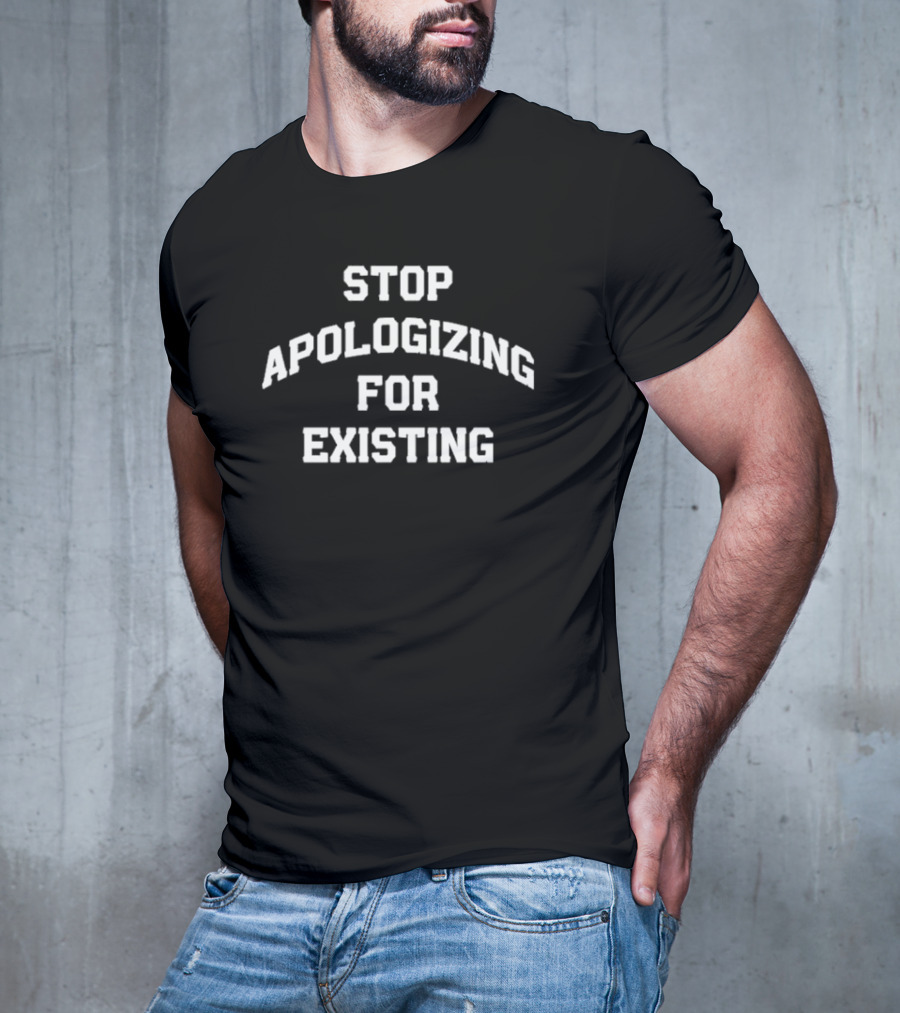 Stop Apologizing For Existing Empowerment Phrase T-Shirt