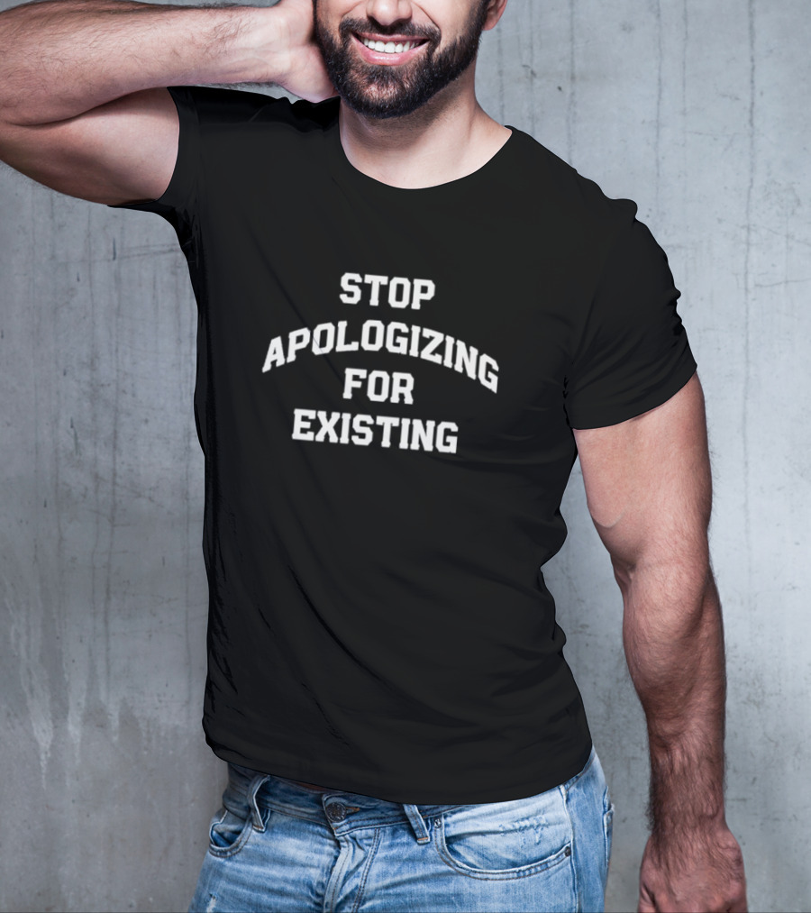Stop Apologizing For Existing Empowerment Phrase T-Shirt