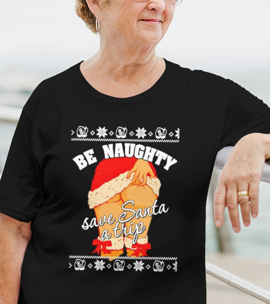 BE NAUGHTY SAVE SANTA A TRIP Santa Outfit Naughty Christmas Humor T-Shirt