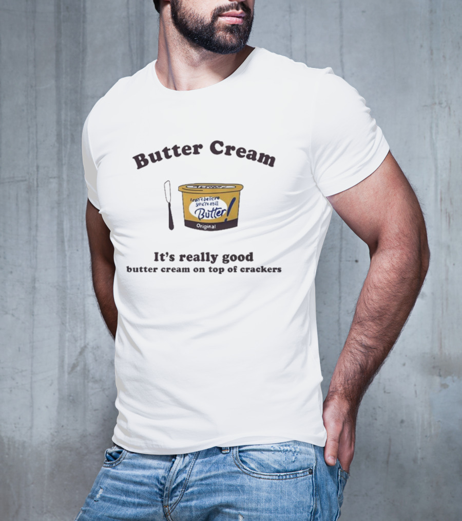 Butter Cream I Can't Believe You're Still Butter Cream It's Really Good Butter Cream On Top Of Crackers T-Shirt