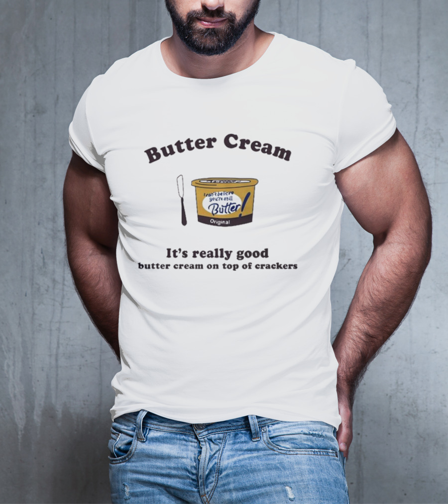Butter Cream I Can't Believe You're Still Butter Cream It's Really Good Butter Cream On Top Of Crackers T-Shirt