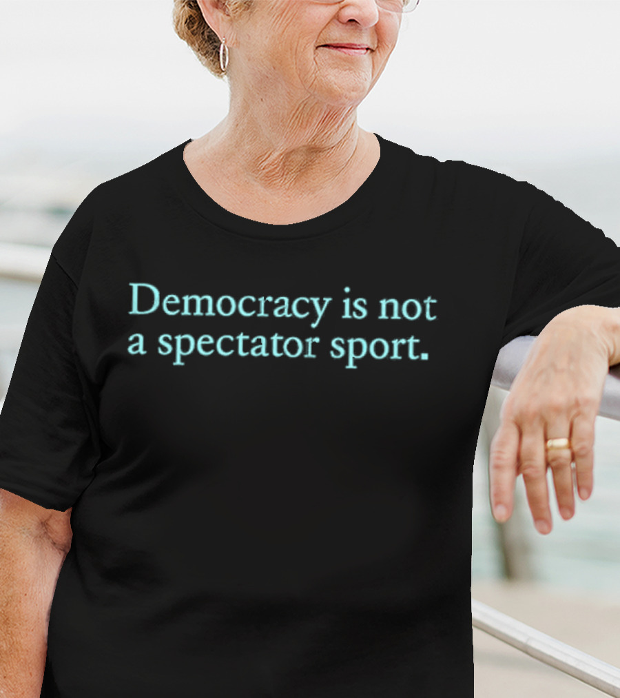 Democracy Is Not A Spectator Sport Political Participation Encouragement T-Shirt