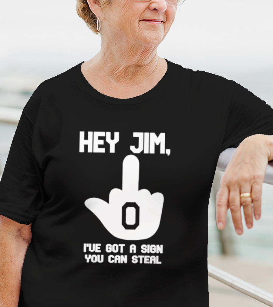 Hey Jim I've Got A Sign You Can Steal Middle Finger Gesture T-Shirt