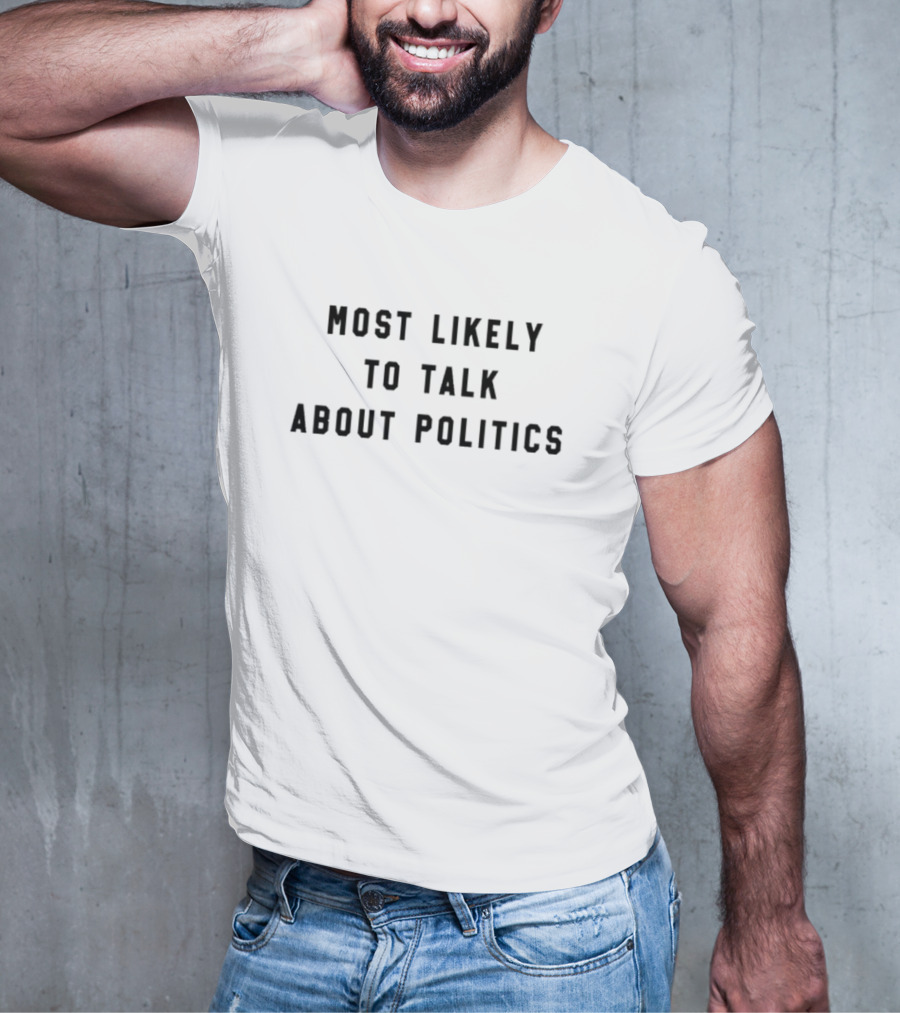 MOST LIKELY TO TALK ABOUT POLITICS T-Shirt