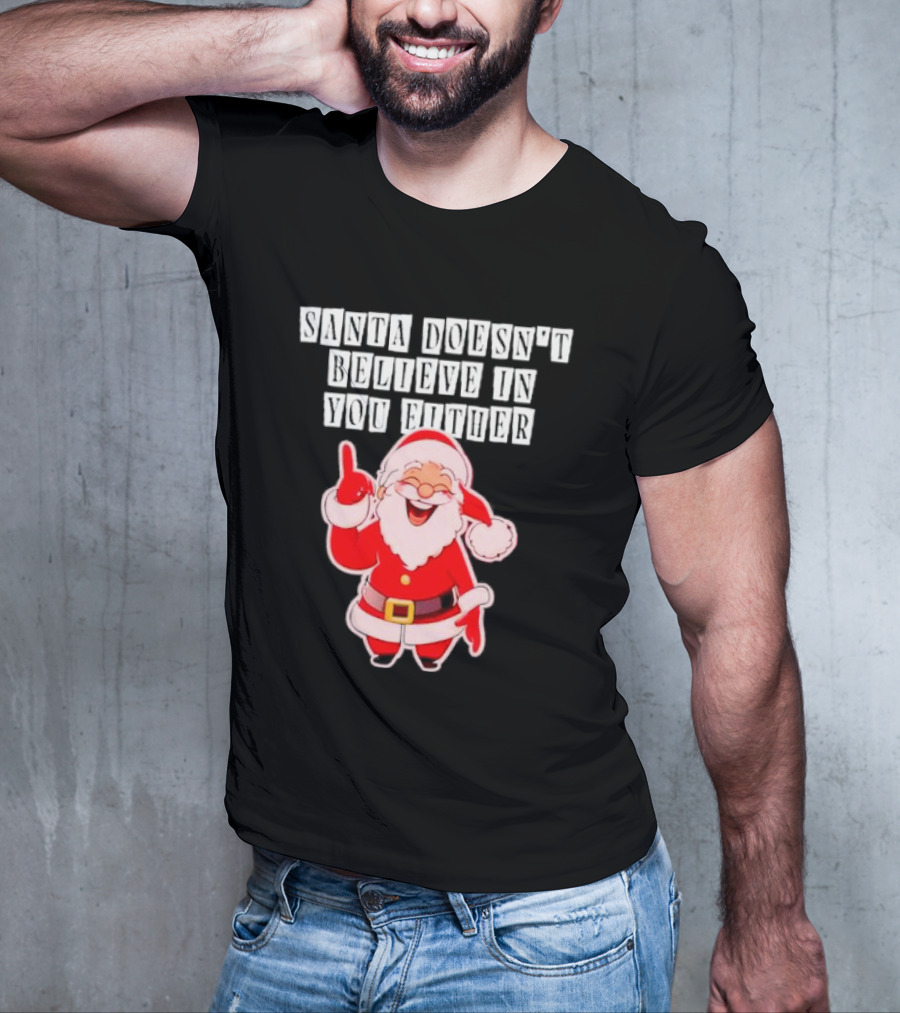 Santa Doesn’t Believe In You Either Funny Santa Claus T-Shirt