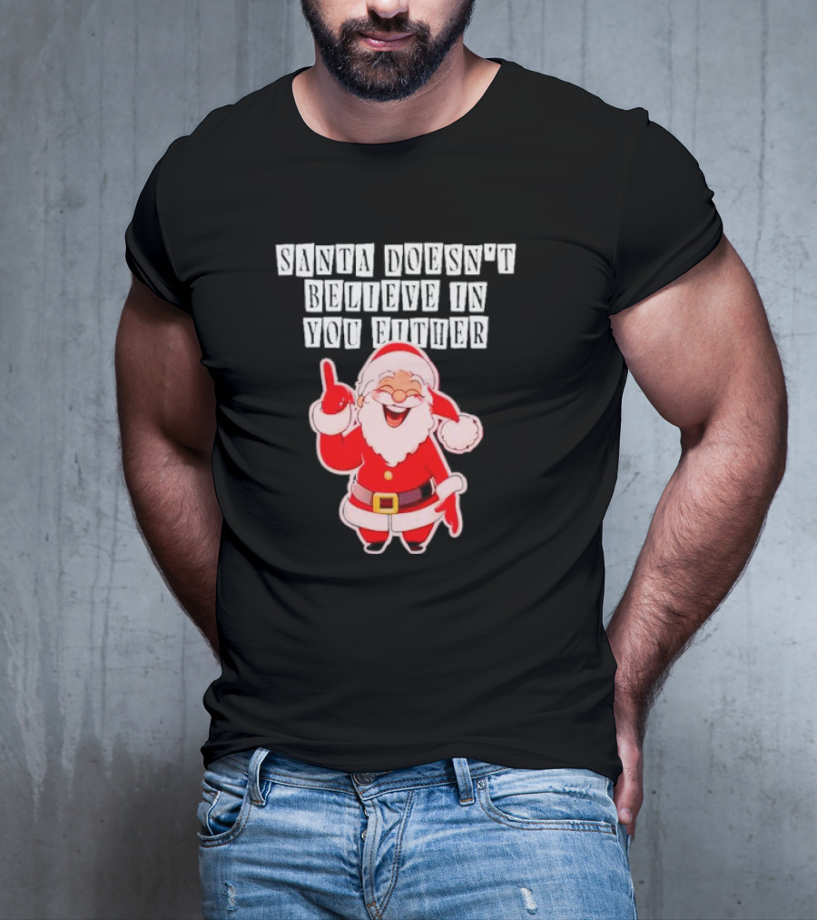 Santa Doesn’t Believe In You Either Funny Santa Claus T-Shirt
