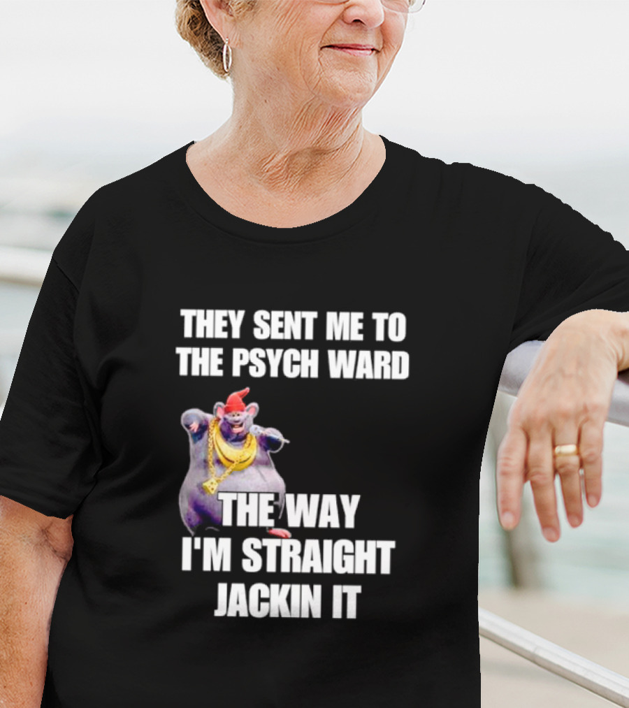 They Sent Me To The Psych Ward The Way I'm Straight Jackin It T-Shirt