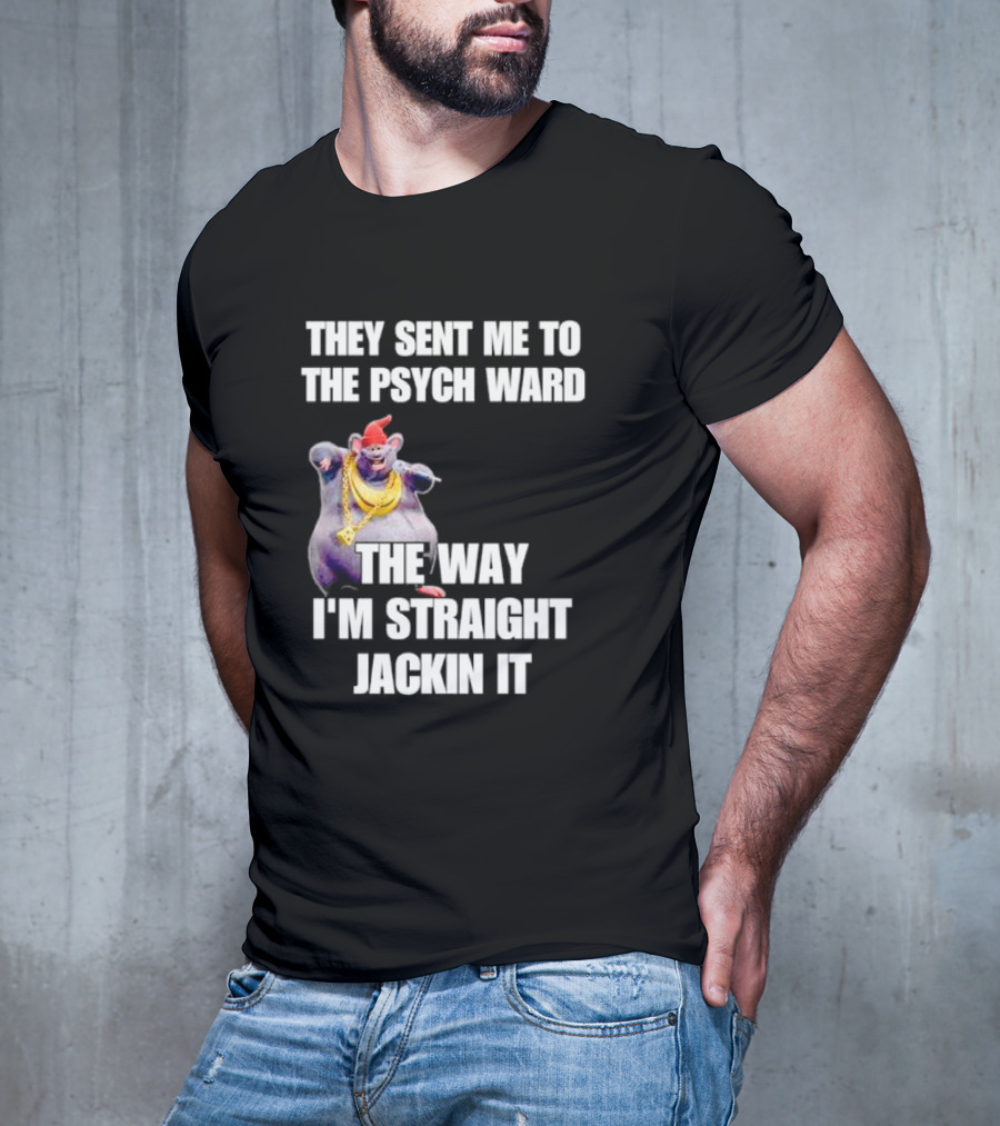They Sent Me To The Psych Ward The Way I'm Straight Jackin It T-Shirt