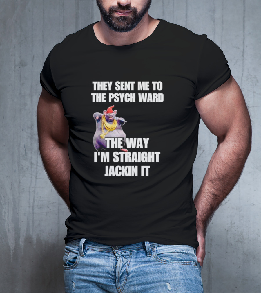 They Sent Me To The Psych Ward The Way I'm Straight Jackin It T-Shirt