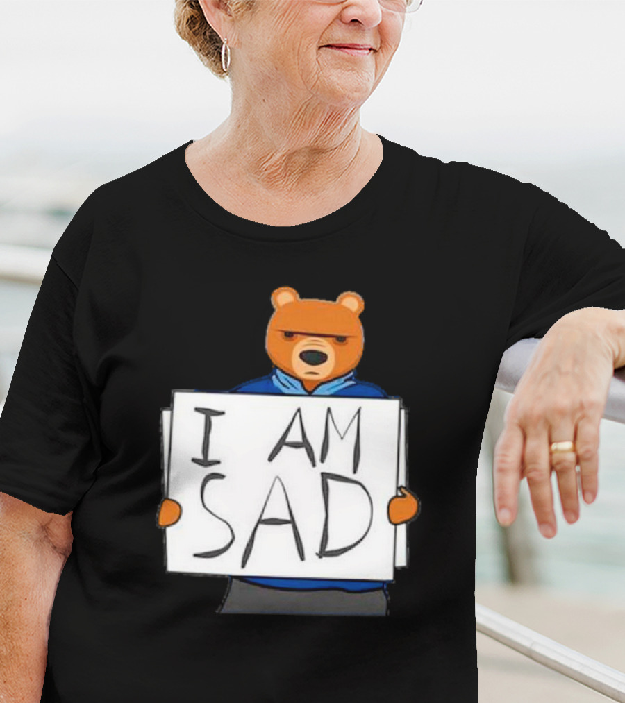 I Am Sad Bear Sign T-Shirt