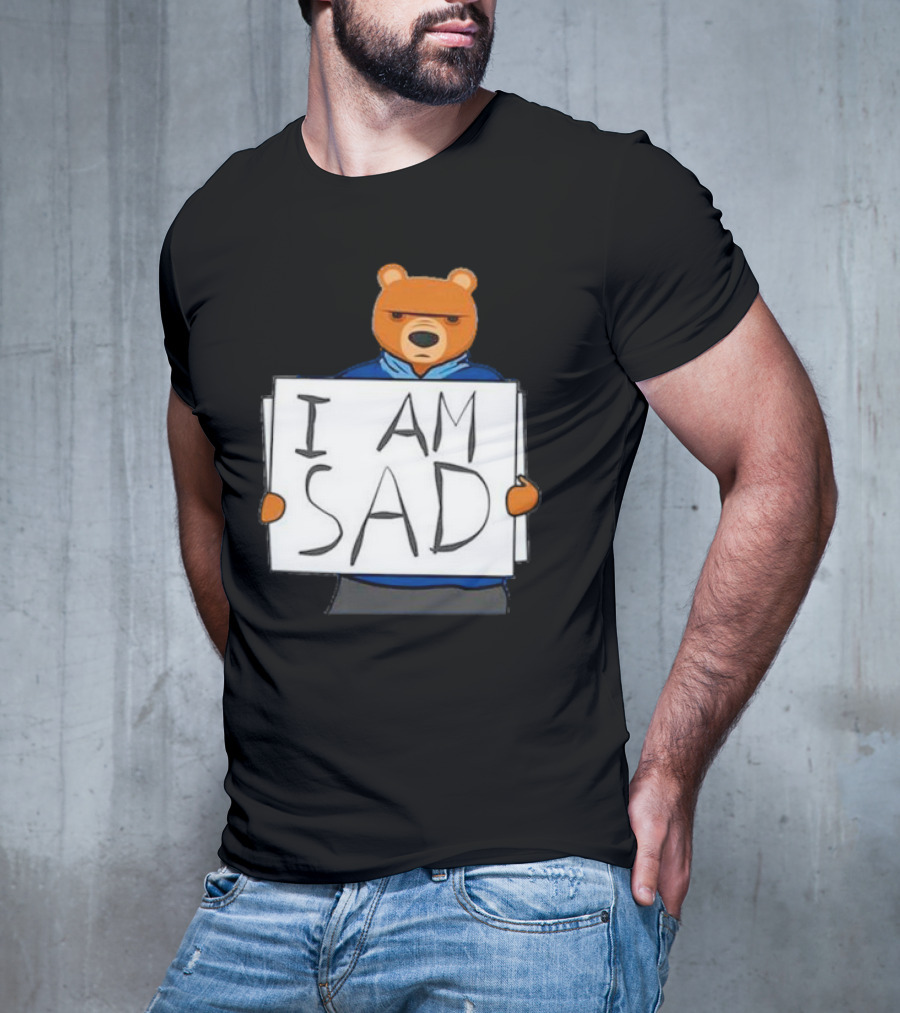 I Am Sad Bear Sign T-Shirt
