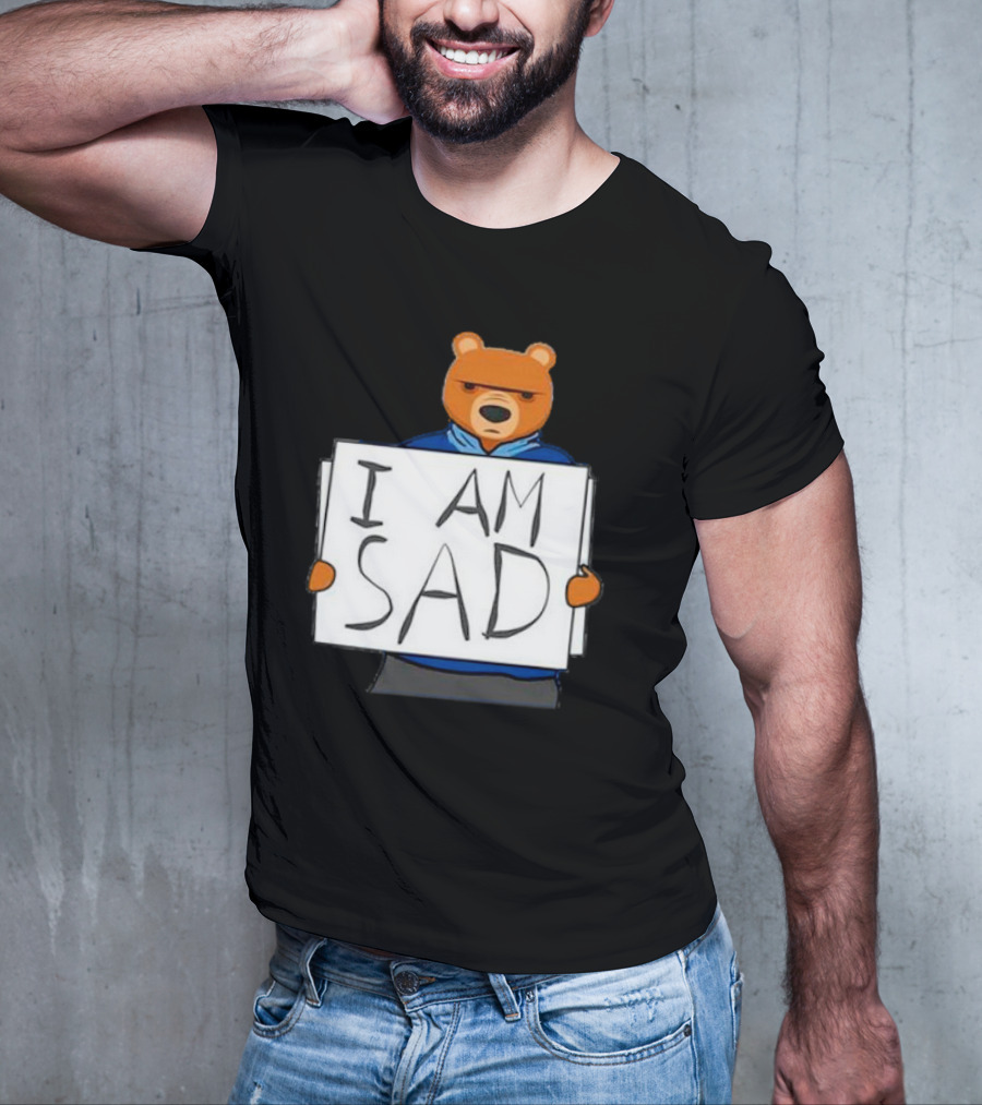 I Am Sad Bear Sign T-Shirt