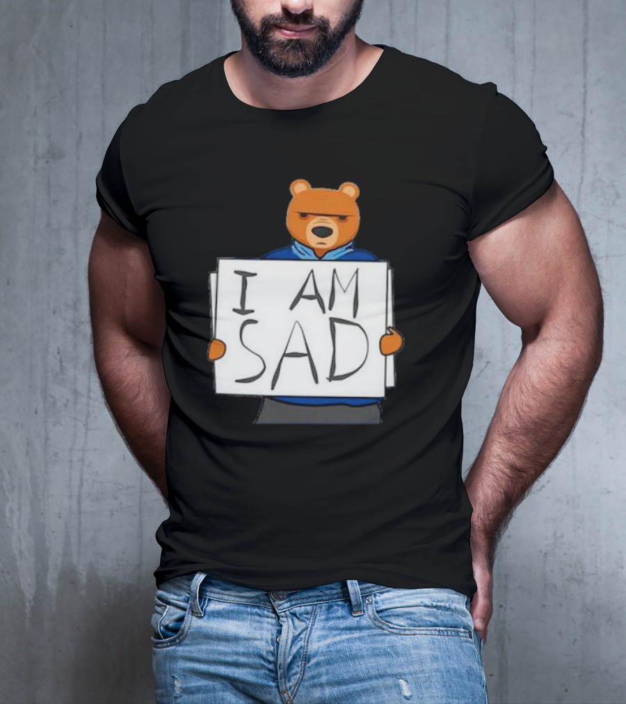 I Am Sad Bear Sign T-Shirt