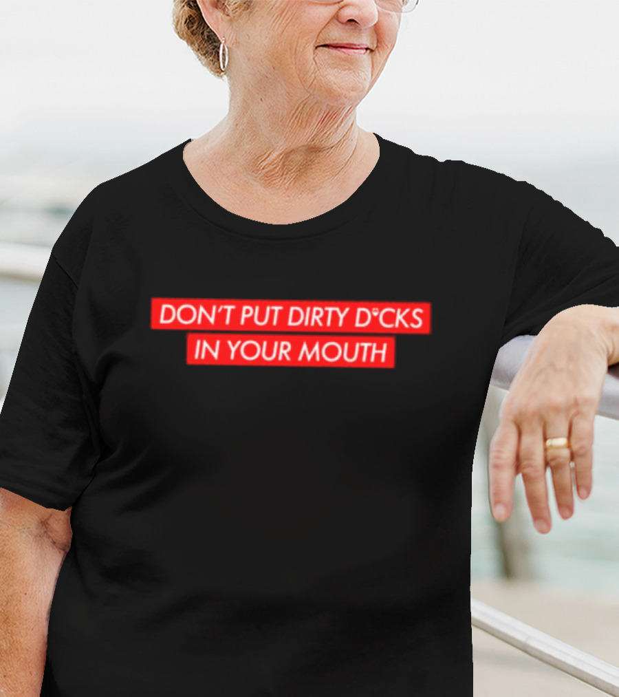 DON'T PUT DIRTY D*CKS IN YOUR MOUTH T-Shirt