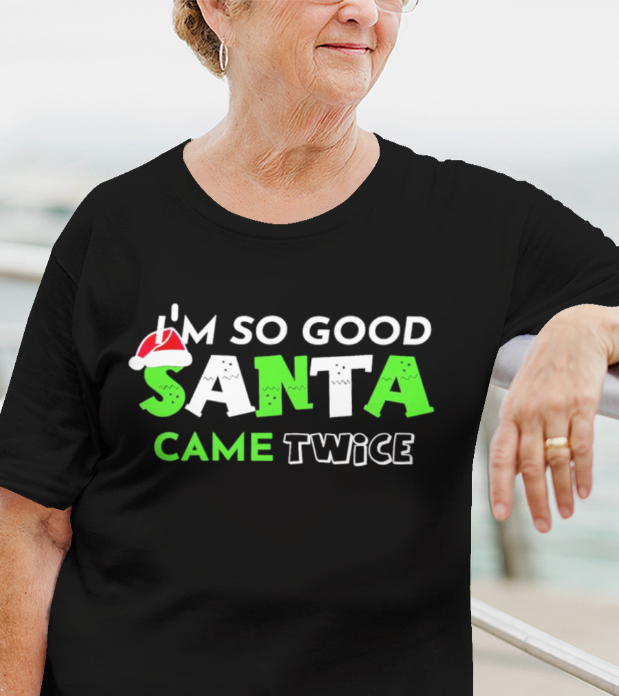 I’m So Good Santa Came Twice Christmas Santa Hat Green T-Shirt