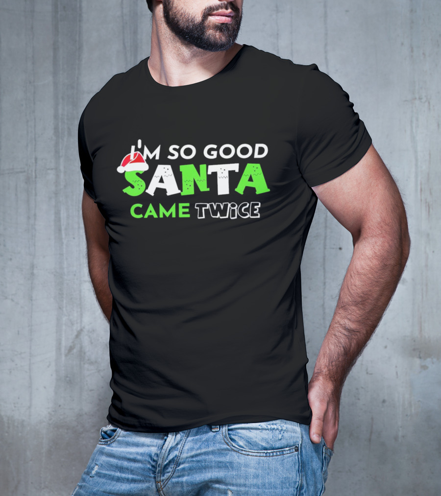 I’m So Good Santa Came Twice Christmas Santa Hat Green T-Shirt