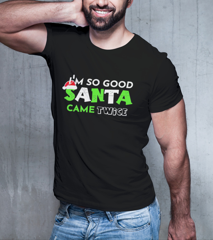 I’m So Good Santa Came Twice Christmas Santa Hat Green T-Shirt
