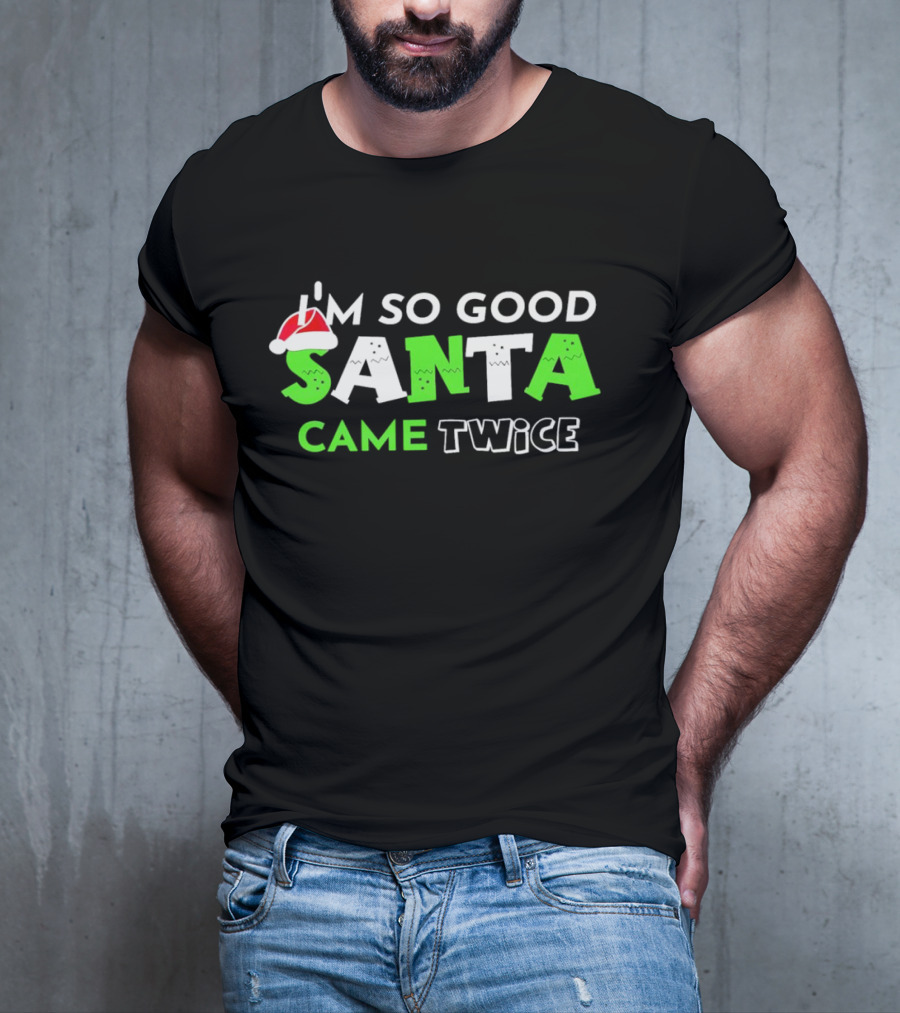 I’m So Good Santa Came Twice Christmas Santa Hat Green T-Shirt